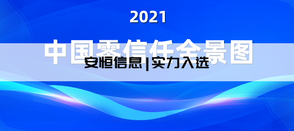 安恒信息实力入选CSA《2021中国零信任全景图》全部七大分类